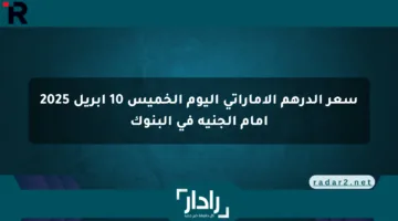سعر الدرهم الإماراتي اليوم الخميس 10 أبريل 2025 أمام الجنيه في البنوك